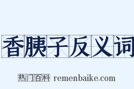 香胰子反义词是什么意思的图片